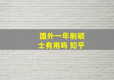 国外一年制硕士有用吗 知乎